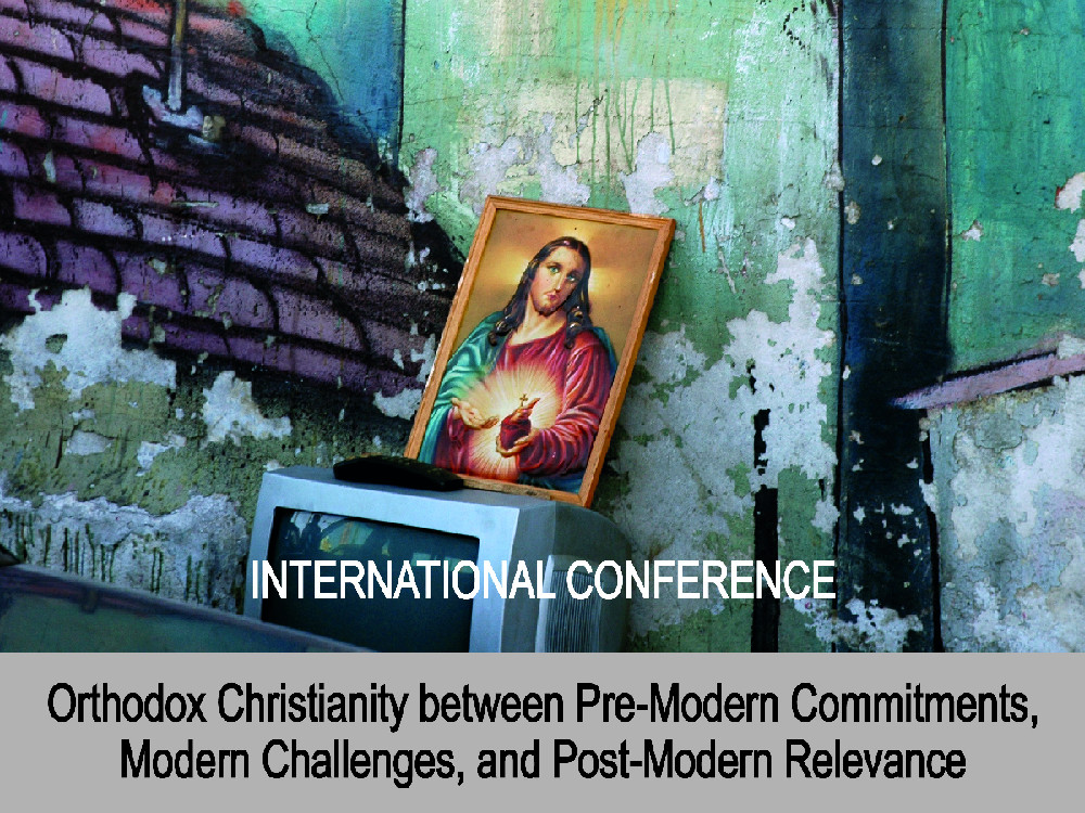 INTERNATIONAL CONFERENCE : ORTHODOX CHRISTIANITY BETWEEN PRE-MODERN COMMITMENTS, MODERN CHALLENGES, AND POST-MODERN RELEVANCE